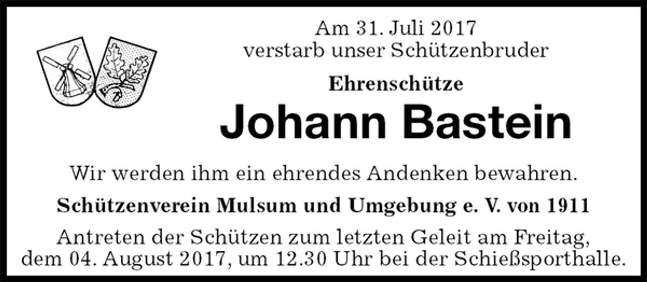 <p>Am 31. Juli 2017<br />verstarb unser Schützenbruder<br />Ehrenschütze<br />Johann Bastein<br />Antreten der Schützen zum letzten Geleit am Freitag,<br />dem 04. August 2017, um 12.30 Uhr bei der Schießsporthalle.<br />Wir werden ihm ein ehrendes Andenken bewahren.<br />Schützenverein Mulsum und Umgebung e. V. von 1911</p>