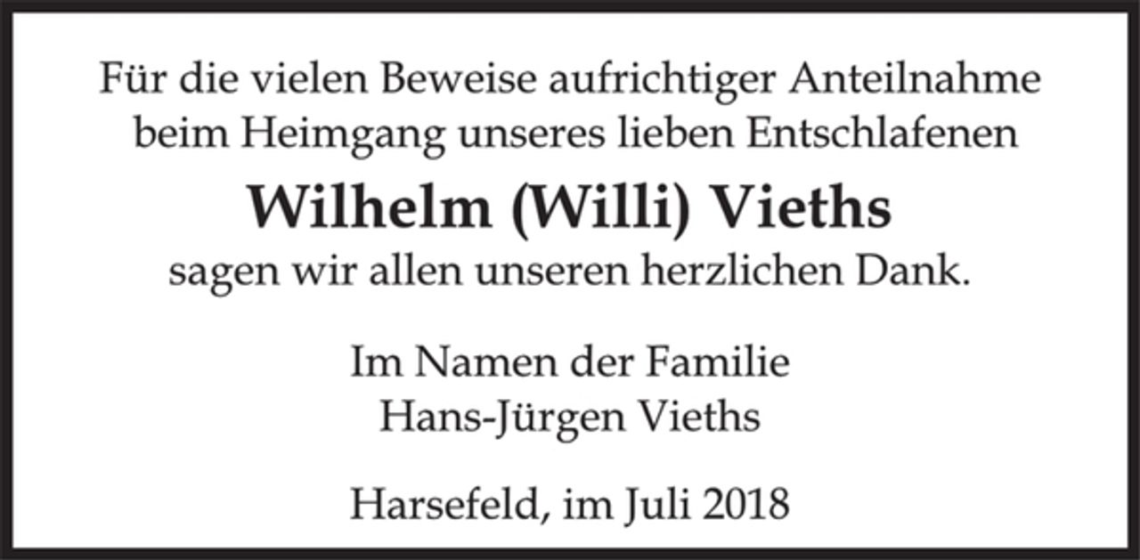 <p>Für die vielen Beweise aufrichtiger Anteilnahme<br />beim Heimgang unseres lieben Entschlafenen<br />Wilhelm (Willi) Vieths<br />sagen wir allen unseren herzlichen Dank.<br />Im Namen der Familie<br />Hans-Jürgen Vieths<br />Harsefeld, im Juli 2018</p>