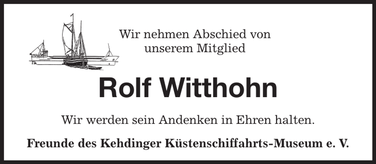 <p>Wir nehmen Abschied von<br />unserem Mitglied<br />Rolf Witthohn<br />Wir werden sein Andenken in Ehren halten.<br />Freunde des Kehdinger Küstenschiffahrts-Museum e. V.</p>