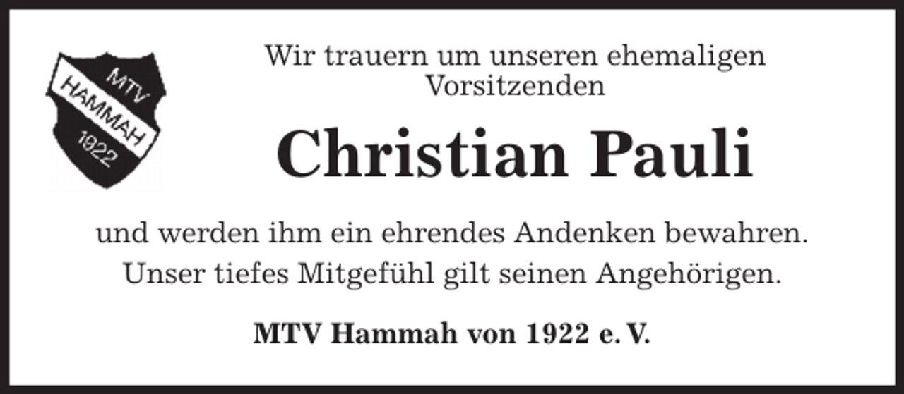 <p>Wir trauern um unseren ehemaligen<br />Vorsitzenden<br />Christian Pauli<br />MTV Hammah von 1922 e. V.<br />und werden ihm ein ehrendes Andenken bewahren.<br />Unser tiefes Mitgefühl gilt seinen Angehörigen.</p>