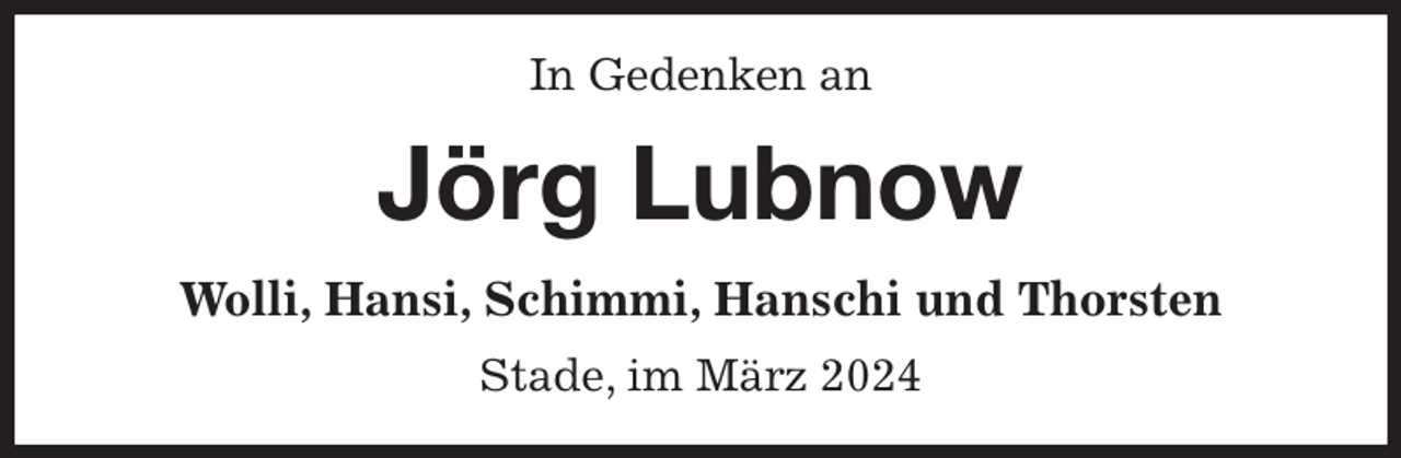 <p>In Gedenken an<br />Jörg Lubnow<br />Wolli, Hansi, Schimmi, Hanschi und Thorsten<br />Stade, im März 2024</p>
