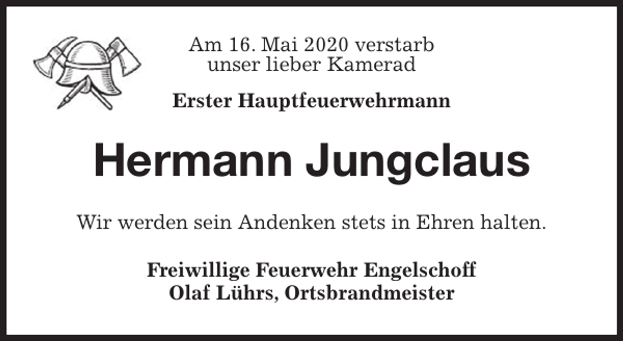 <p>Am 16. Mai 2020 verstarb<br />unser lieber Kamerad</p>
<p>Erster Hauptfeuerwehrmann<br />Hermann Jungclaus<br />Wir werden sein Andenken stets in Ehren halten.<br />Freiwillige Feuerwehr Engelschoff<br />Olaf Lührs, Ortsbrandmeister</p>