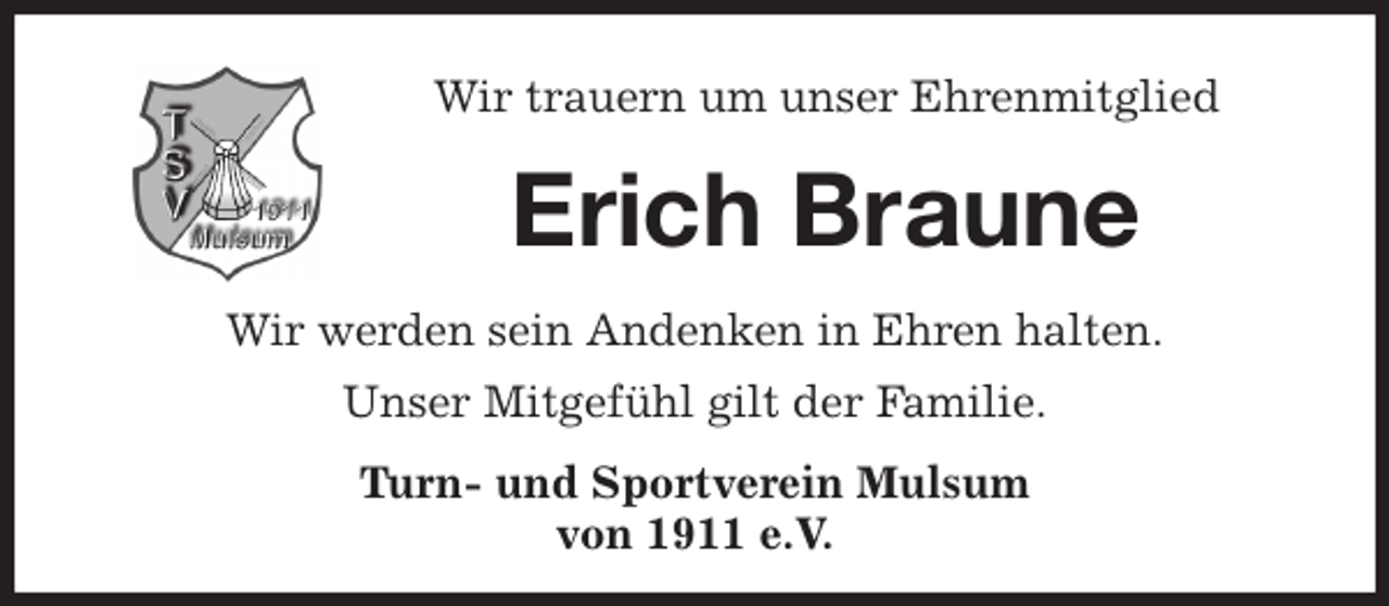 <p>Wir trauern um unser Ehrenmitglied<br />Erich Braune<br />Wir werden sein Andenken in Ehren halten.<br />Unser Mitgefühl gilt der Familie.<br />Turn- und Sportverein Mulsum<br />von 1911 e.V.</p>