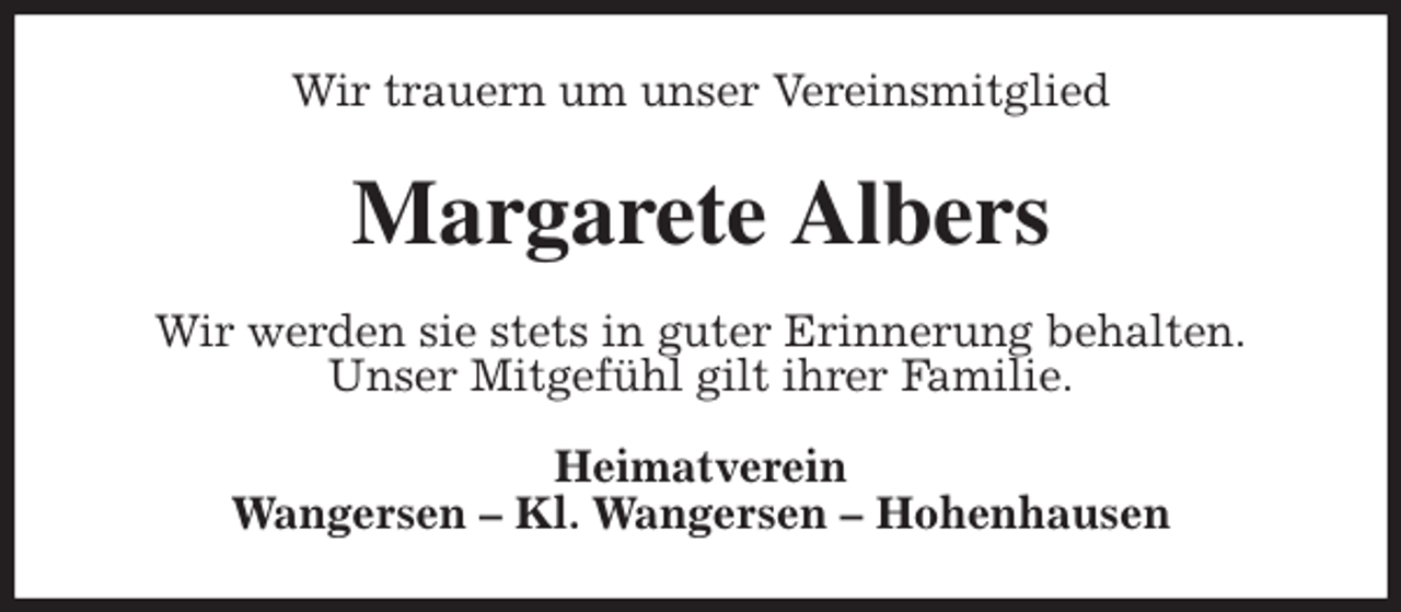 <p>Wir trauern um unser Vereinsmitglied<br />Margarete Albers<br />Wir werden sie stets in guter Erinnerung behalten.<br />Unser Mitgefühl gilt ihrer Familie.<br />Heimatverein<br />Wangersen - Kl. Wangersen - Hohenhausen</p>