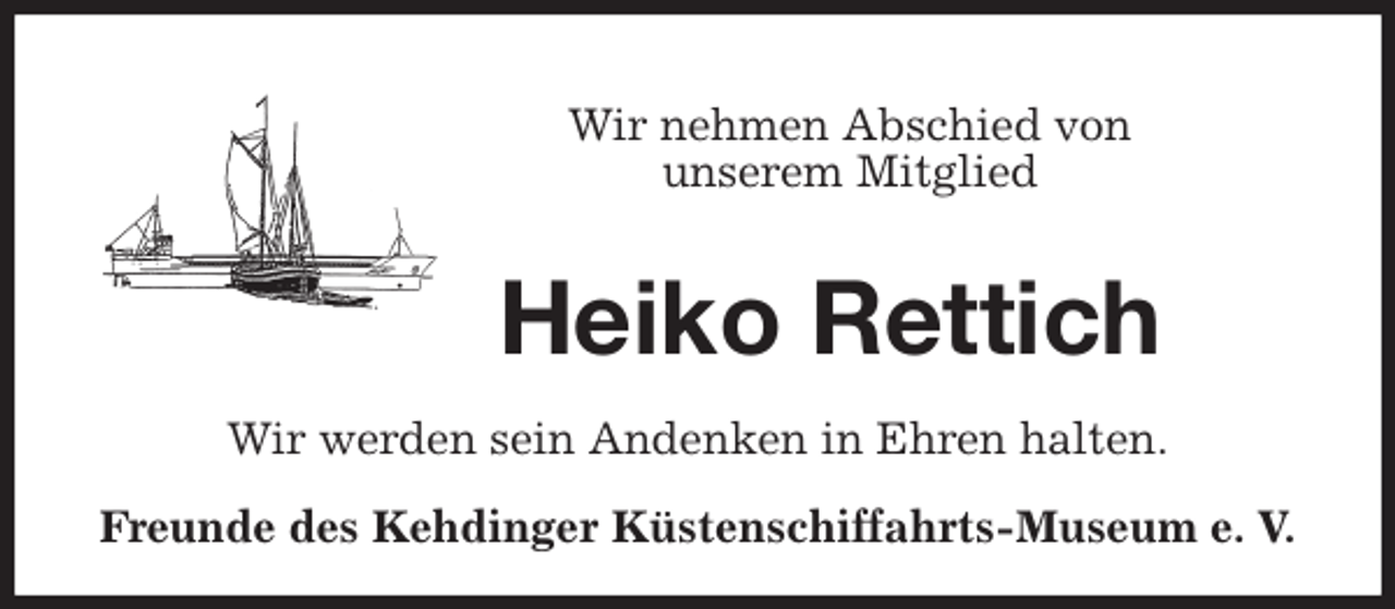 <p>Wir nehmen Abschied von<br />unserem Mitglied<br />Heiko Rettich<br />Wir werden sein Andenken in Ehren halten.<br />Freunde des Kehdinger Küstenschiffahrts-Museum e. V.</p>