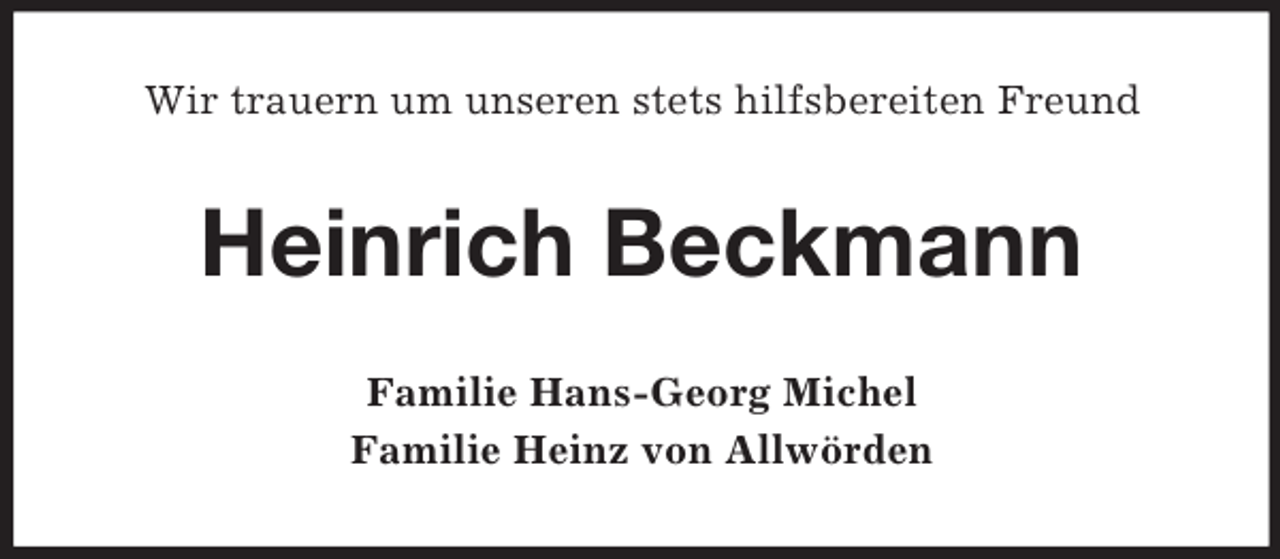 <p>Wir trauern um unseren stets hilfsbereiten Freund<br />Heinrich Beckmann<br />Familie Hans-Georg Michel<br />Familie Heinz von Allwörden</p>