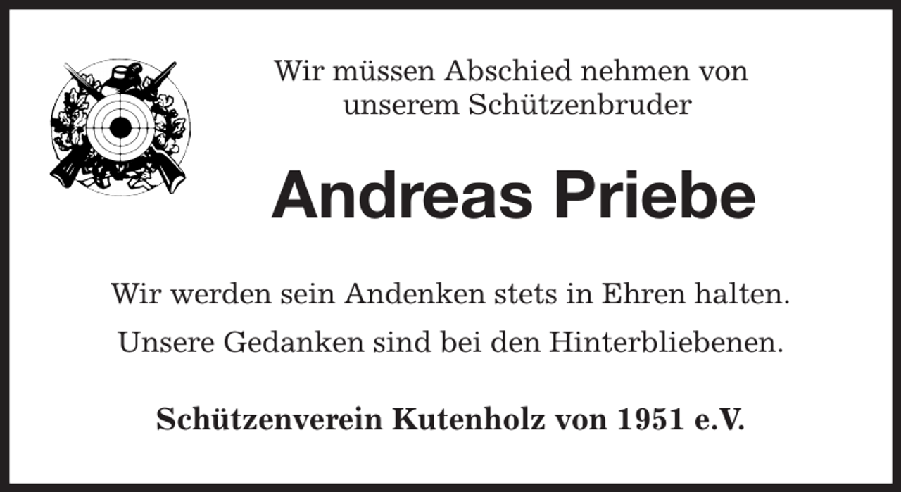 <p>Wir müssen Abschied nehmen von<br />unserem Schützenbruder<br />Andreas Priebe<br />Wir werden sein Andenken stets in Ehren halten.<br />Unsere Gedanken sind bei den Hinterbliebenen.<br />Schützenverein Kutenholz von 1951 e.V.</p>