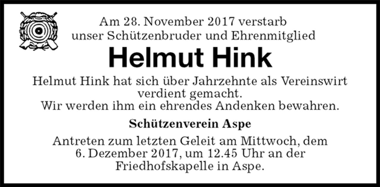 <p>Am 28. November 2017 verstarb<br />unser Schützenbruder und Ehrenmitglied<br />Helmut Hink<br />Helmut Hink hat sich über Jahrzehnte als Vereinswirt verdient gemacht.<br />Wir werden ihm ein ehrendes Andenken bewahren.<br />Schützenverein Aspe<br />Antreten zum letzten Geleit am Mittwoch, dem<br />6. Dezember 2017, um 12.45 Uhr an der<br />Friedhofskapelle in Aspe.</p>