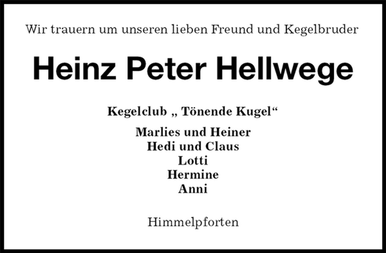 <p>Wir trauern um unseren lieben Freund und Kegelbruder<br />Heinz Peter Hellwege<br />Kegelclub „ Tönende Kugel“<br />Marlies und Heiner<br />Hedi und Claus<br />Lotti<br />Hermine<br />Anni<br />Himmelpforten</p>