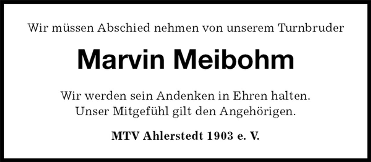 <p>Wir müssen Abschied nehmen von unserem Turnbruder<br />Marvin Meibohm<br />MTV Ahlerstedt 1903 e. V.<br />Wir werden sein Andenken in Ehren halten.<br />Unser Mitgefühl gilt den Angehörigen.</p>