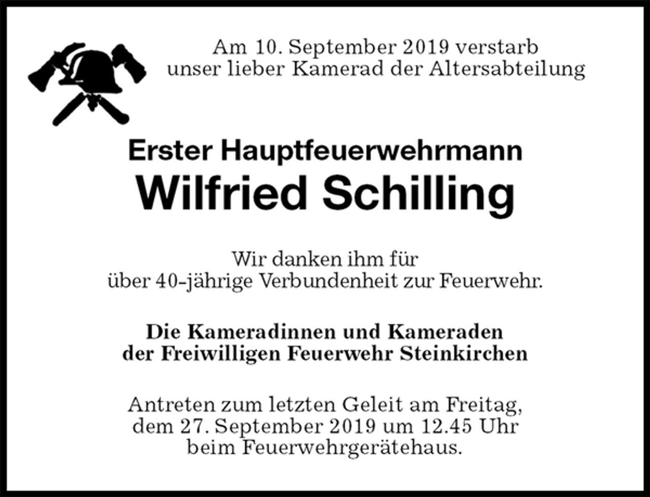 <p>Am 10. September 2019 verstarb<br />unser lieber Kamerad der Altersabteilung<br />Erster Hauptfeuerwehrmann</p><p>Wilfried Schilling<br />Wir danken ihm für<br />über 40-jährige Verbundenheit zur Feuerwehr.<br />Die Kameradinnen und Kameraden<br />der Freiwilligen Feuerwehr Steinkirchen<br />Antreten zum letzten Geleit am Freitag,<br />dem 27. September 2019 um 12.45 Uhr<br />beim Feuerwehrgerätehaus.</p>