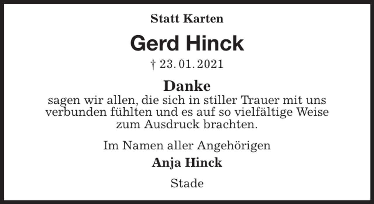<p>Statt Karten<br />Gerd Hinck<br />† 23. 01. 2021<br />Danke<br />sagen wir allen, die sich in stiller Trauer mit uns<br />verbunden fühlten und es auf so vielfältige Weise<br />zum Ausdruck brachten.<br />Im Namen aller Angehörigen<br />Anja Hinck<br />Stade</p>