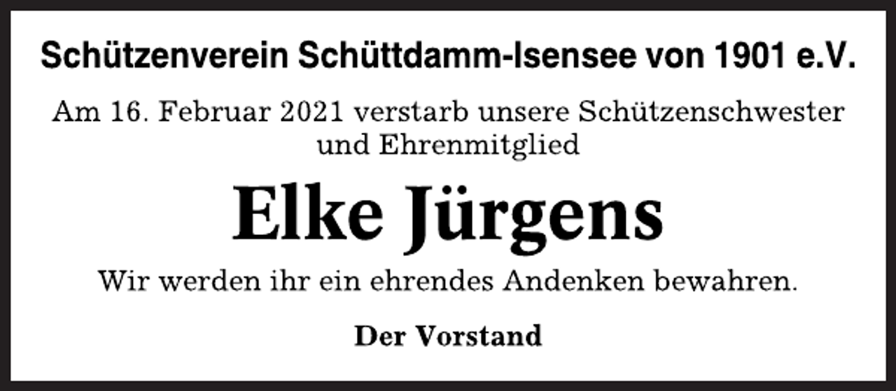 <p>Schützenverein Schüttdamm-Isensee von 1901 e.V.<br />Am 16. Februar 2021 verstarb unsere Schützenschwester<br />und Ehrenmitglied<br />Elke Jürgens<br />Wir werden ihr ein ehrendes Andenken bewahren.<br />Der Vorstand</p>