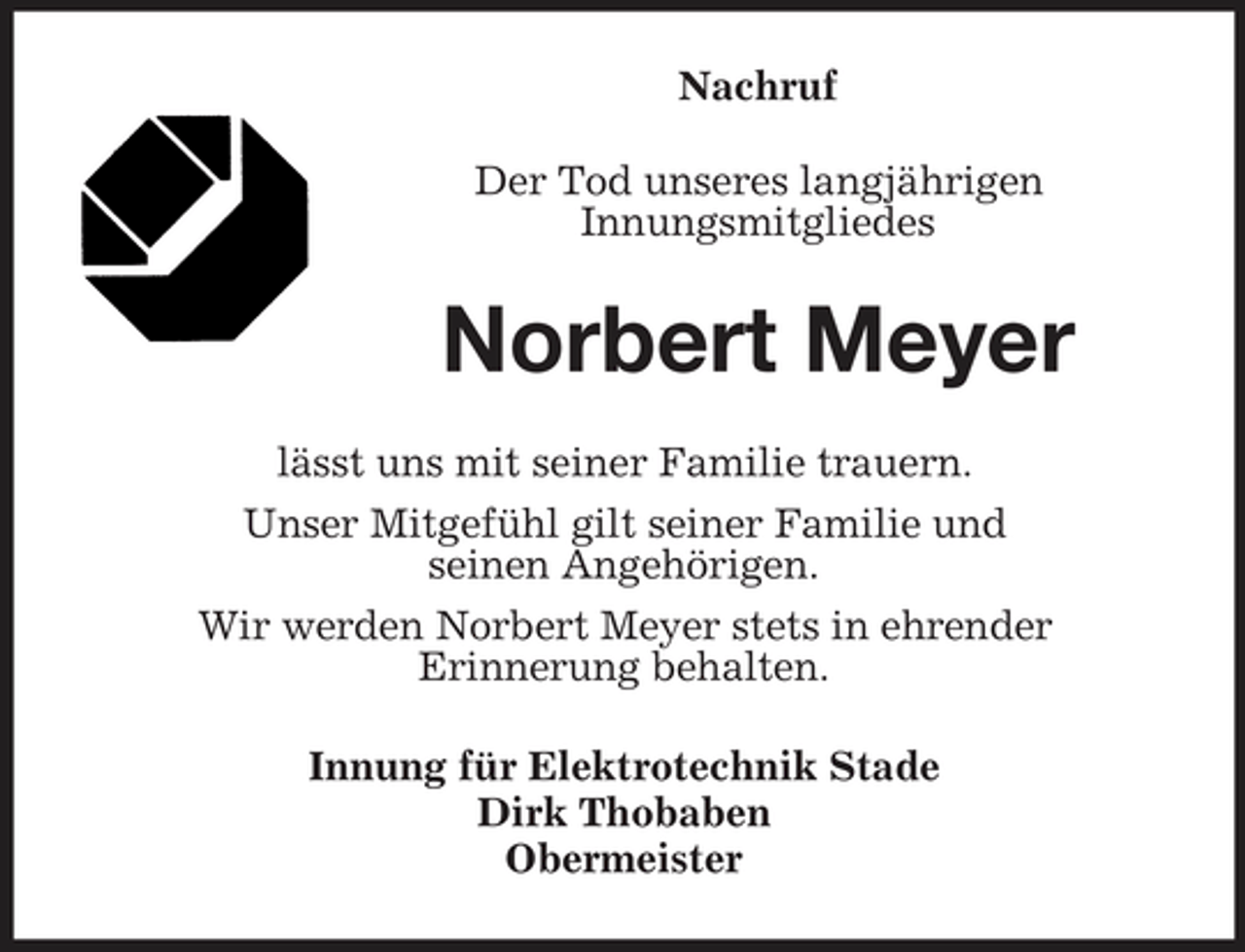 <p>Nachruf Der Tod unseres langjährigen Innungsmitgliedes</p><p>Norbert Meyer<br />lässt uns mit seiner Familie trauern. Unser Mitgefühl gilt seiner Familie und seinen Angehörigen. Wir werden Norbert Meyer stets in ehrender Erinnerung behalten. Innung für Elektrotechnik Stade Dirk Thobaben Obermeister</p>