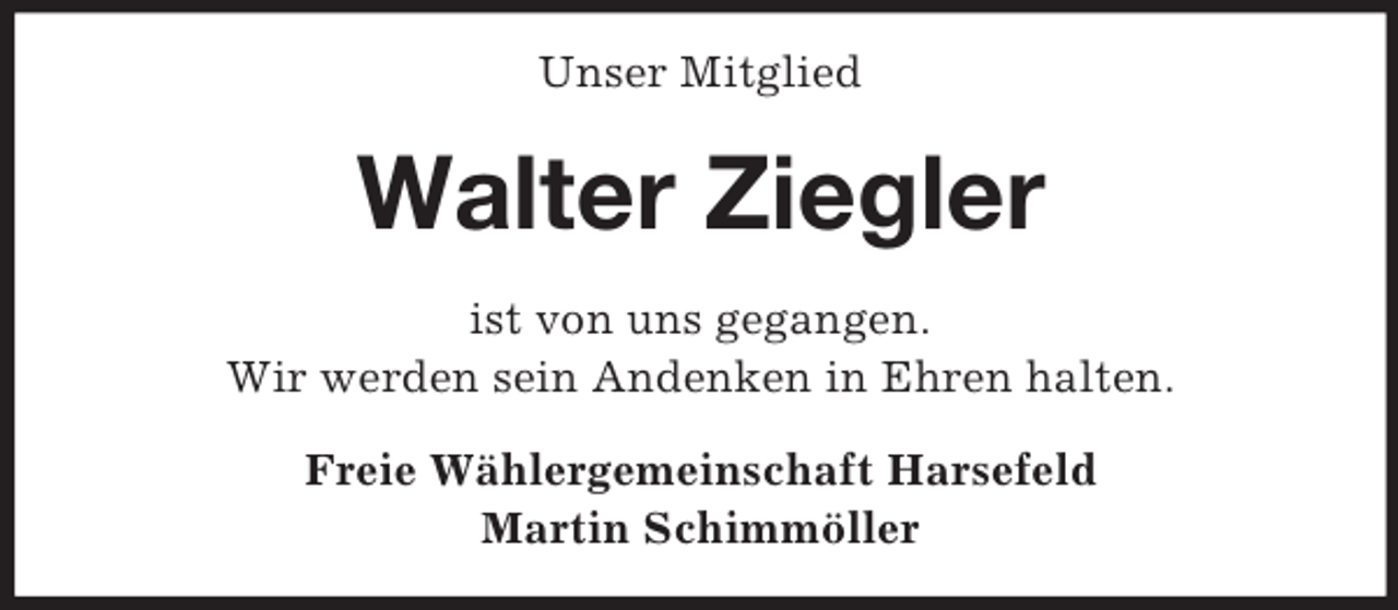 <p>Unser Mitglied<br />Walter Ziegler<br />ist von uns gegangen.<br />Wir werden sein Andenken in Ehren halten.<br />Freie Wählergemeinschaft Harsefeld<br />Martin Schimmöller</p>