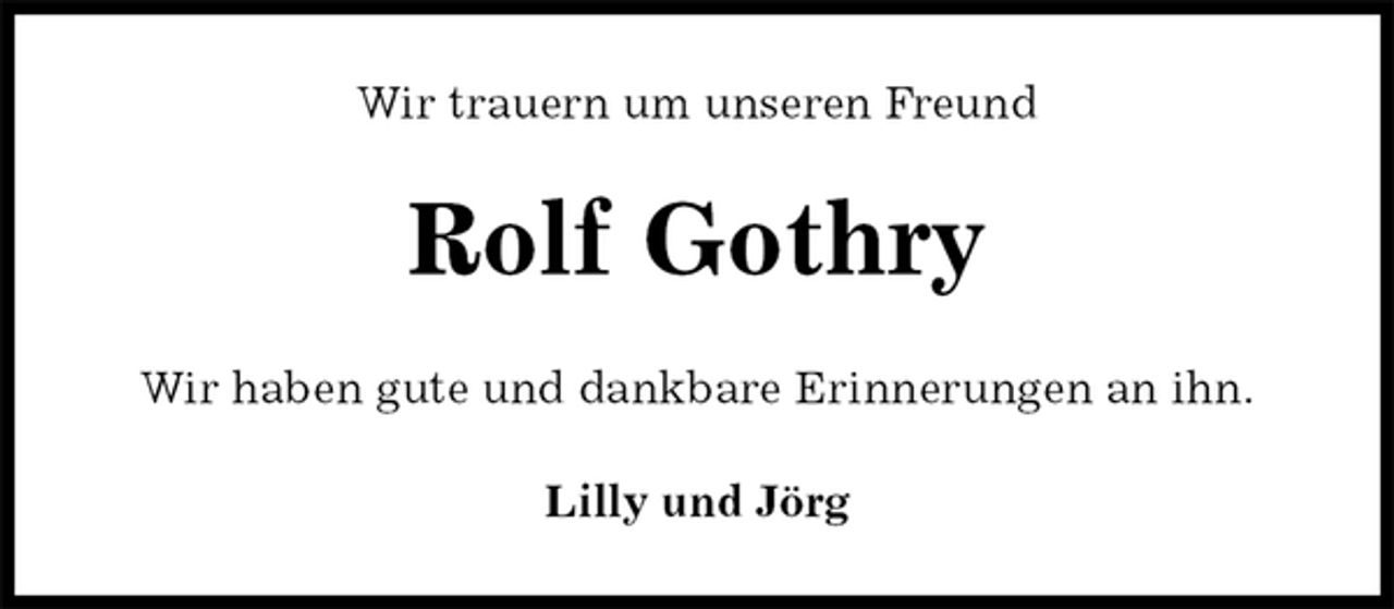 <p>Wir trauern um unseren Freund<br />Rolf Gothry<br />Wir haben gute und dankbare Erinnerungen an ihn.<br />Lilly und Jörg</p>
