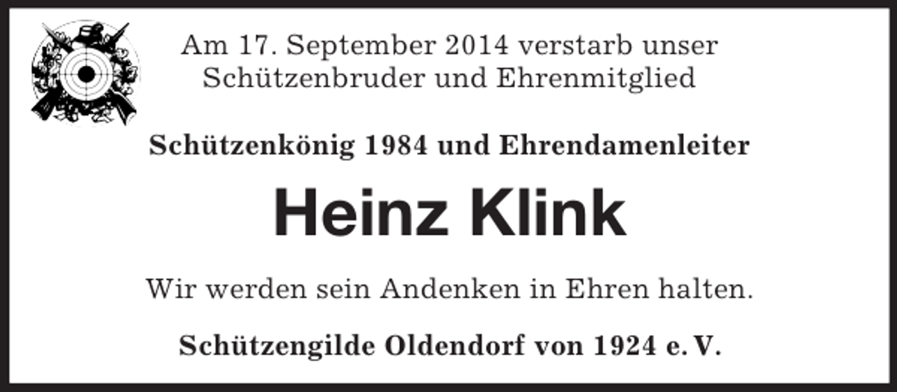 <p>Am 17. September 2014 verstarb unser<br />Schützenbruder und Ehrenmitglied<br />Schützenkönig 1984 und Ehrendamenleiter Heinz Klink<br />Wir werden sein Andenken in Ehren halten.<br />Schützengilde Oldendorf von 1924 e. V.</p>