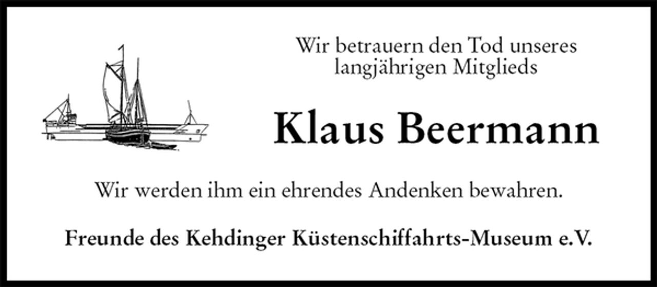 <p>Wir betrauern den Tod unseres<br />langjährigen Mitglieds<br />Klaus Beermann<br />Wir werden ihm ein ehrendes Andenken bewahren.<br />Freunde des Kehdinger Küstenschiffahrts-Museum e.V.</p>