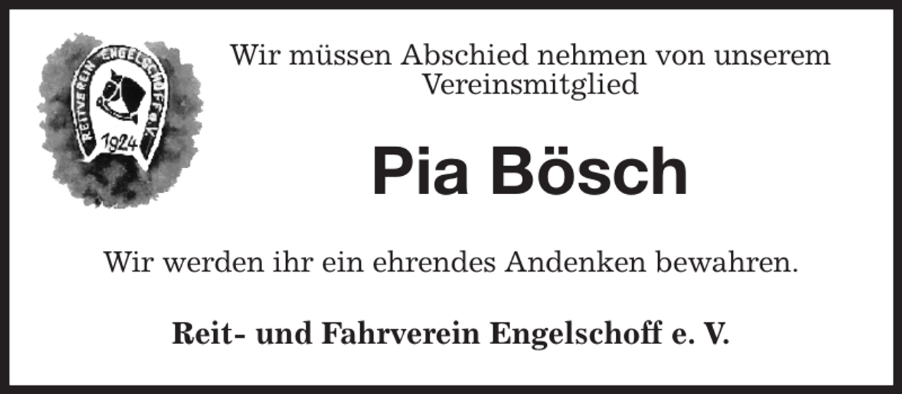 <p>Wir müssen Abschied nehmen von unserem<br />Vereinsmitglied<br />Pia Bösch<br />Wir werden ihr ein ehrendes Andenken bewahren.<br />Reit- und Fahrverein Engelschoff e. V.</p>