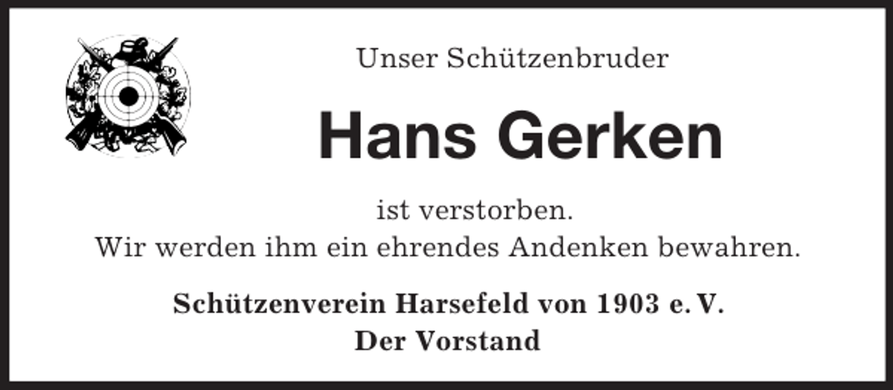 <p>Unser Schützenbruder<br />Hans Gerken<br />ist verstorben.<br />Wir werden ihm ein ehrendes Andenken bewahren.<br />Schützenverein Harsefeld von 1903 e. V.<br />Der Vorstand</p>