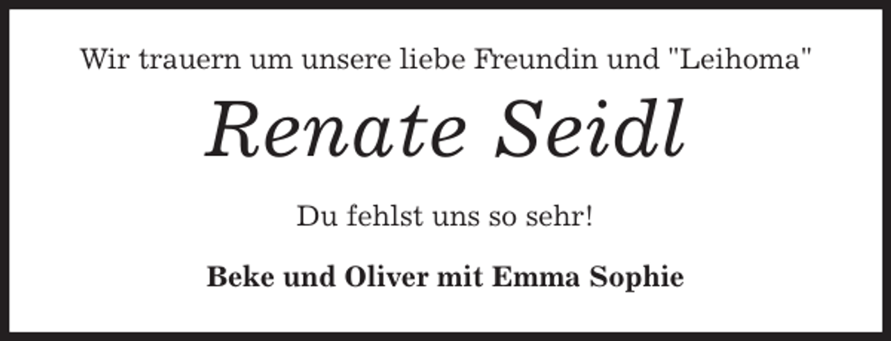 <p>Wir trauern um unsere liebe Freundin und "Leihoma"<br />Renate Seidl<br />Du fehlst uns so sehr!<br />Beke und Oliver mit Emma Sophie</p>