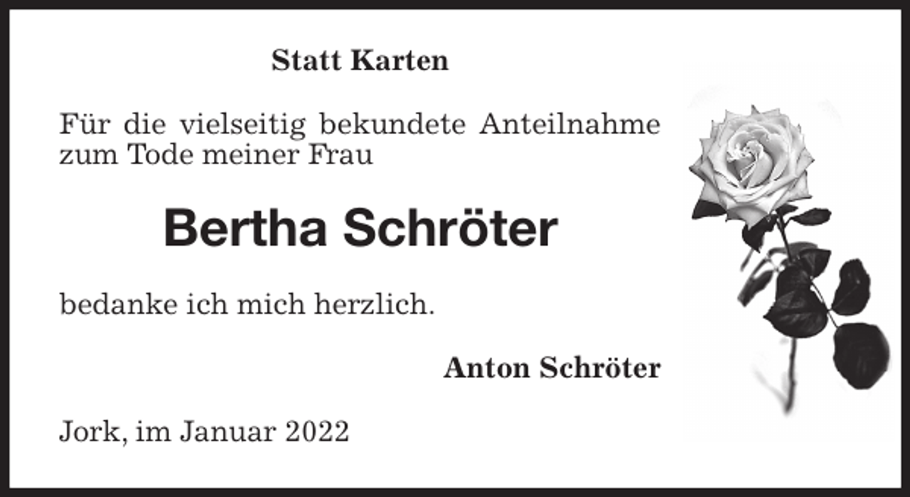 <p>Statt Karten<br />Für die vielseitig bekundete Anteilnahme zum Tode meiner Frau<br />Bertha Schröter<br />bedanke ich mich herzlich.<br />Anton Schröter<br />Jork, im Januar 2022</p>