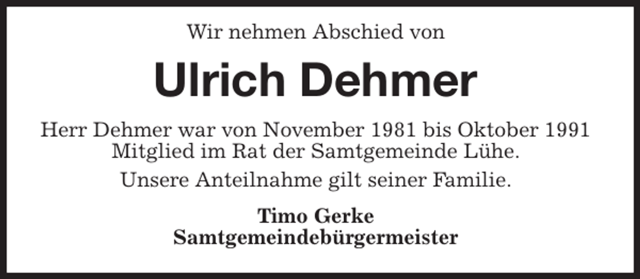<p>Wir nehmen Abschied von<br />Ulrich Dehmer<br />Herr Dehmer war von November 1981 bis Oktober 1991<br />Mitglied im Rat der Samtgemeinde Lühe.<br />Unsere Anteilnahme gilt seiner Familie.<br />Timo Gerke<br />Samtgemeindebürgermeister</p>