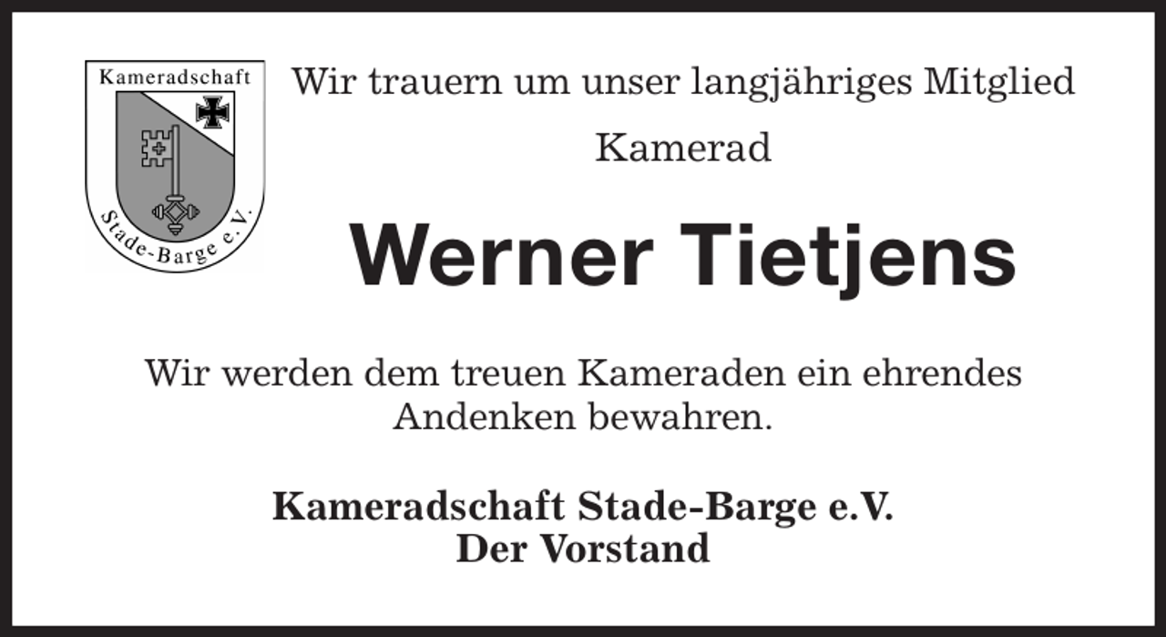 <p>Wir trauern um unser langjähriges Mitglied<br />Kamerad<br />Werner Tietjens<br />Wir werden dem treuen Kameraden ein ehrendes<br />Andenken bewahren.<br />Kameradschaft Stade-Barge e.V.<br />Der Vorstand</p>