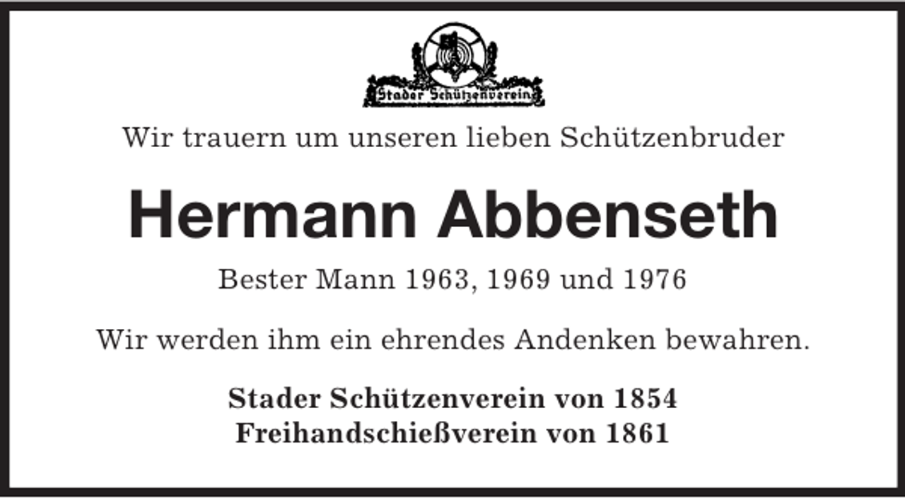 <p>Wir trauern um unseren lieben Schützenbruder<br />Hermann Abbenseth<br />Bester Mann 1963, 1969 und 1976<br />Wir werden ihm ein ehrendes Andenken bewahren.<br />Stader Schützenverein von 1854<br />Freihandschießverein von 1861</p>
