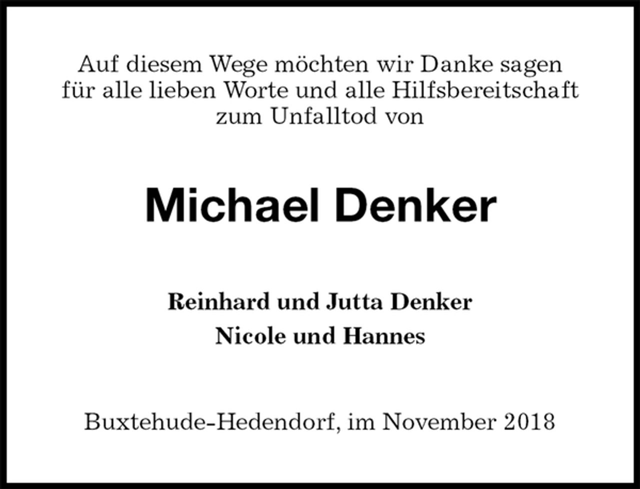 <p>Auf diesem Wege möchten wir Danke sagen<br />für alle lieben Worte und alle Hilfsbereitschaft<br />zum Unfalltod von<br />Michael Denker<br />Reinhard und Jutta Denker<br />Nicole und Hannes<br />Buxtehude-Hedendorf, im November 2018</p>