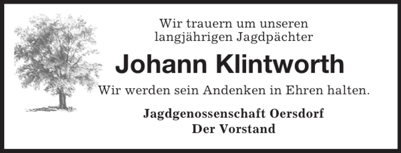 <p>Wir trauern um unseren<br />langjährigen Jagdpächter<br />Johann Klintworth<br />Wir werden sein Andenken in Ehren halten.<br />Jagdgenossenschaft Oersdorf<br />Der Vorstand</p>