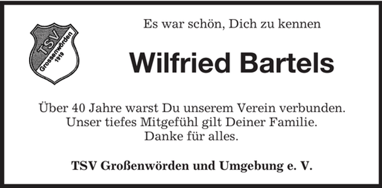 <p>Es war schön, Dich zu kennen</p><p>Wilfried Bartels<br />Über 40 Jahre warst Du unserem Verein verbunden. Unser tiefes Mitgefühl gilt Deiner Familie. Danke für alles. TSV Großenwörden und Umgebung e. V.</p>