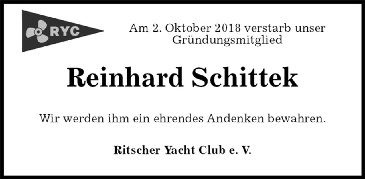 <p>Am 2. Oktober 2018 verstarb unser<br />Gründungsmitglied<br />Reinhard Schittek<br />Wir werden ihm ein ehrendes Andenken bewahren.<br />Ritscher Yacht Club e. V.</p>