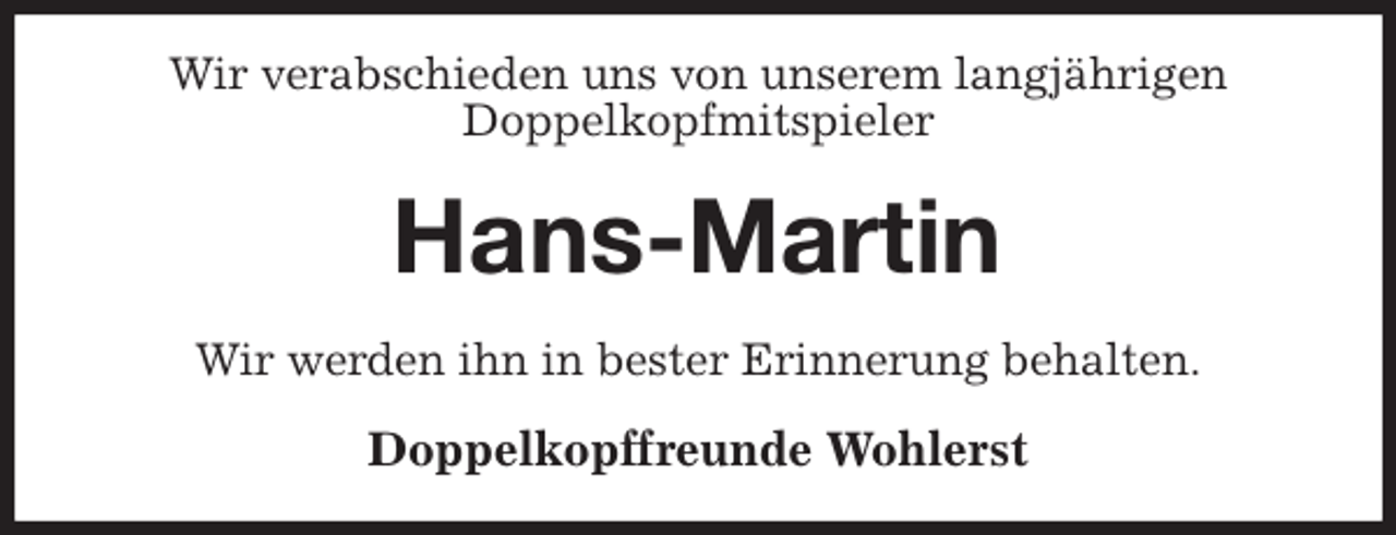 <p>Wir verabschieden uns von unserem langjährigen<br />Doppelkopfmitspieler<br />Hans-Martin<br />Wir werden ihn in bester Erinnerung behalten.<br />Doppelkopffreunde Wohlerst</p>