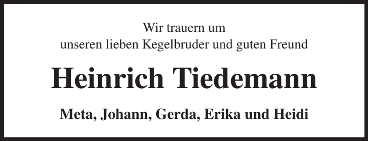 <p>Wir trauern um<br />unseren lieben Kegelbruder und guten Freund<br />Heinrich Tiedemann<br />Meta, Johann, Gerda, Erika und Heidi</p>