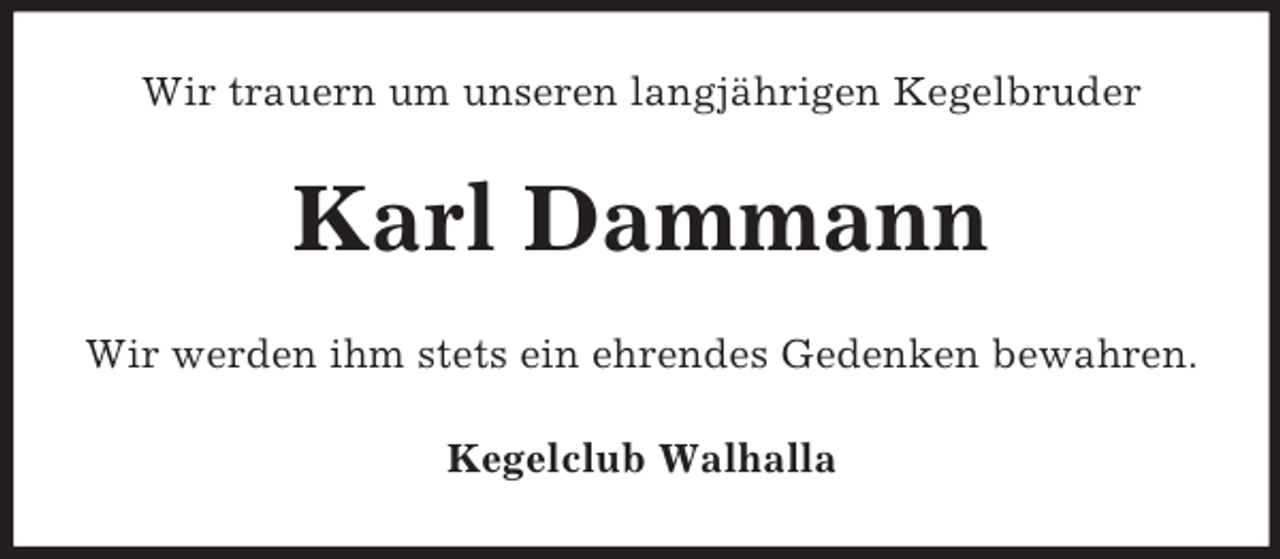 <p>Wir trauern um unseren langjährigen Kegelbruder</p><p>Karl Dammann<br />Wir werden ihm stets ein ehrendes Gedenken bewahren.<br />Kegelclub Walhalla</p>
