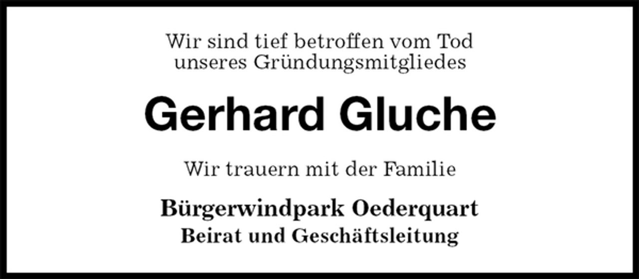 <p>Wir sind tief betroffen vom Tod<br />unseres Gründungsmitgliedes<br />Gerhard Gluche<br />Wir trauern mit der Familie<br />Bürgerwindpark Oederquart<br />Beirat und Geschäftsleitung</p>