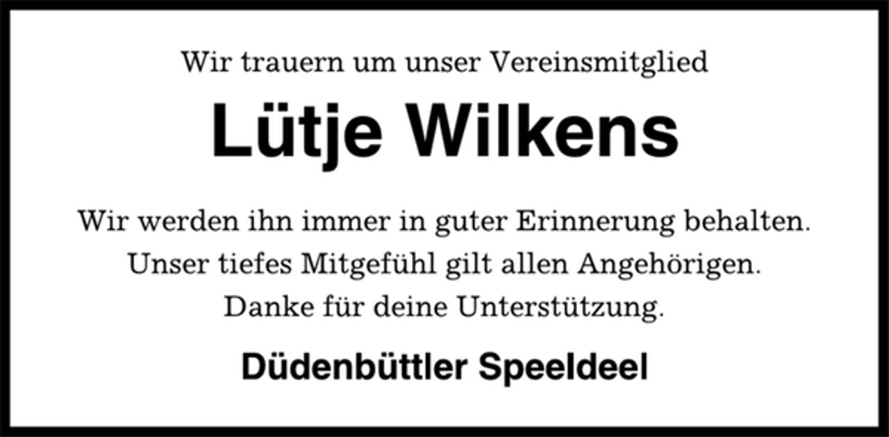 <p>Wir trauern um unser Vereinsmitglied<br />Lütje Wilkens<br />Wir werden ihn immer in guter Erinnerung behalten.<br />Unser tiefes Mitgefühl gilt allen Angehörigen.<br />Danke für deine Unterstützung.<br />Düdenbüttler Speeldeel</p>