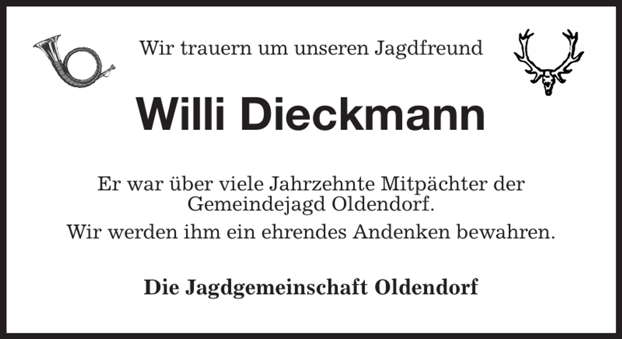 <p>Wir trauern um unseren Jagdfreund<br />Willi Dieckmann<br />Er war über viele Jahrzehnte Mitpächter der<br />Gemeindejagd Oldendorf.<br />Wir werden ihm ein ehrendes Andenken bewahren.<br />Die Jagdgemeinschaft Oldendorf</p>