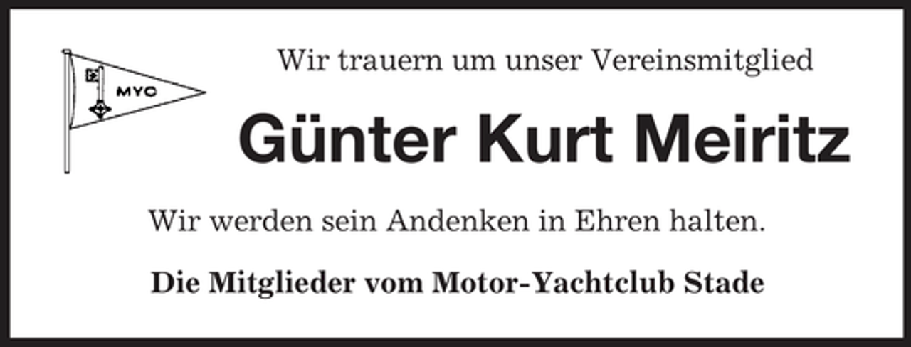 <p>Wir trauern um unser Vereinsmitglied</p><p>Günter Kurt Meiritz<br />Wir werden sein Andenken in Ehren halten. Die Mitglieder vom Motor-Yachtclub Stade</p>