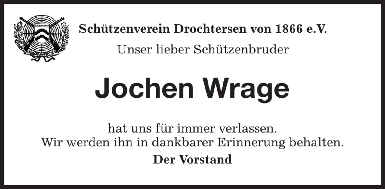 <p>Schützenverein Drochtersen von 1866 e.V.<br />Unser lieber Schützenbruder<br />Jochen Wrage<br />hat uns für immer verlassen.<br />Wir werden ihn in dankbarer Erinnerung behalten.<br />Der Vorstand</p>