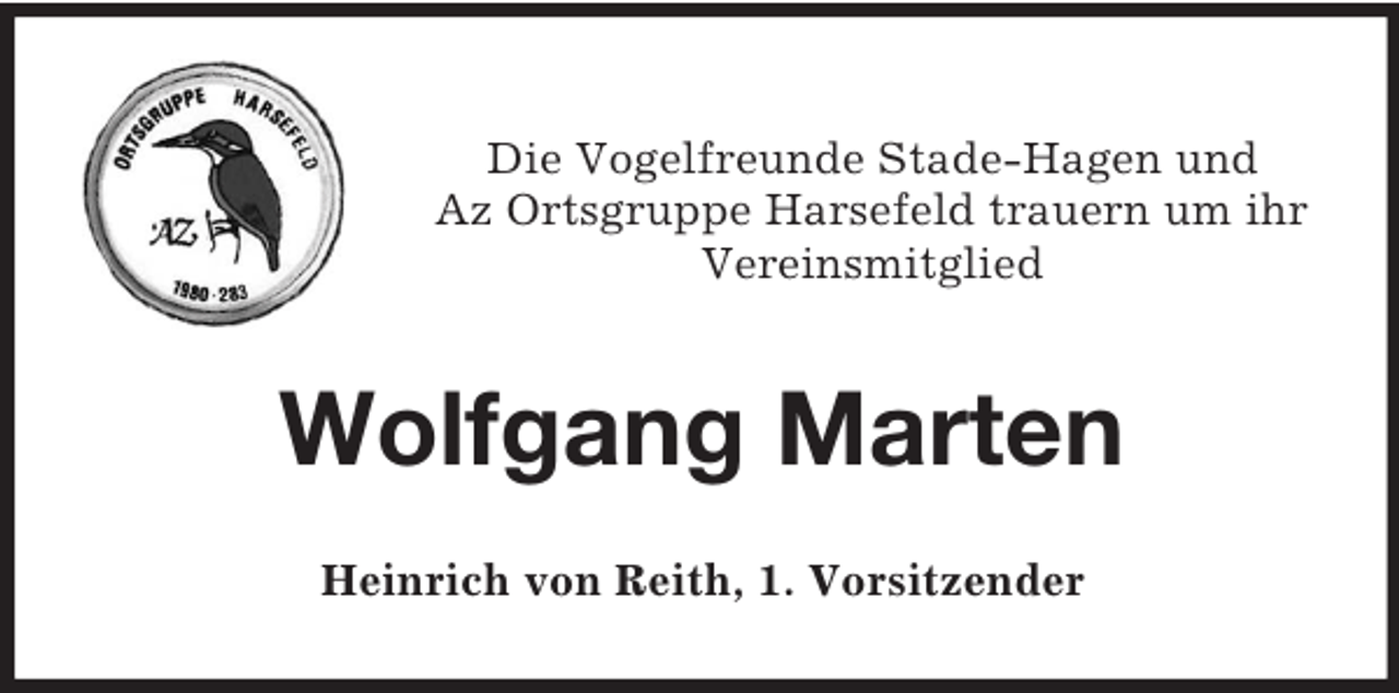 <p>Die Vogelfreunde Stade-Hagen und<br />Az Ortsgruppe Harsefeld trauern um ihr<br />Vereinsmitglied</p><p>Wolfgang Marten<br />Heinrich von Reith, 1. Vorsitzender</p>
