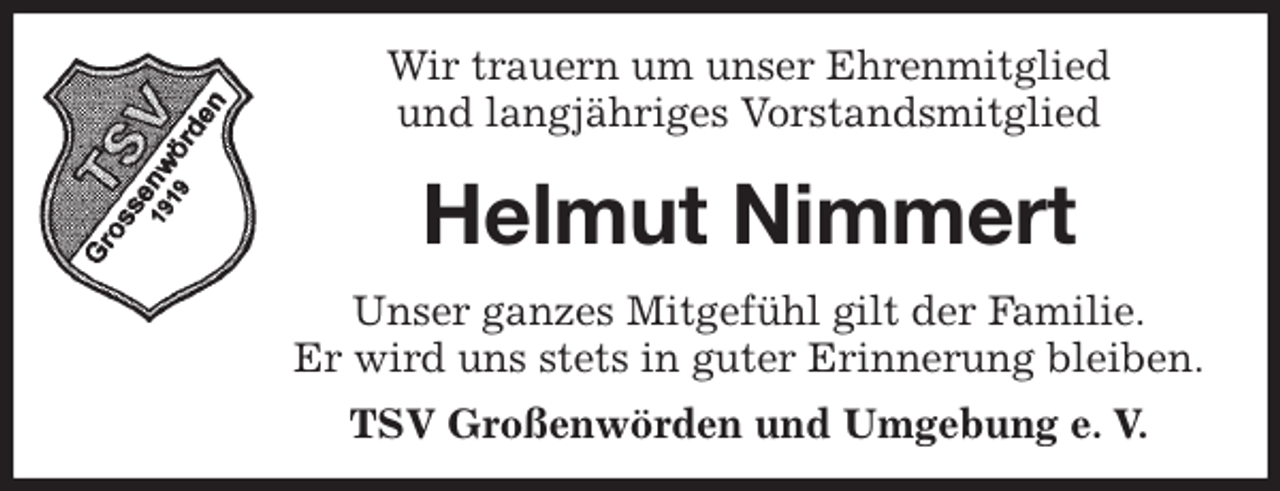 <p>Wir trauern um unser Ehrenmitglied<br />und langjähriges Vorstandsmitglied<br />Helmut Nimmert<br />Unser ganzes Mitgefühl gilt der Familie.<br />Er wird uns stets in guter Erinnerung bleiben.<br />TSV Großenwörden und Umgebung e. V.</p>