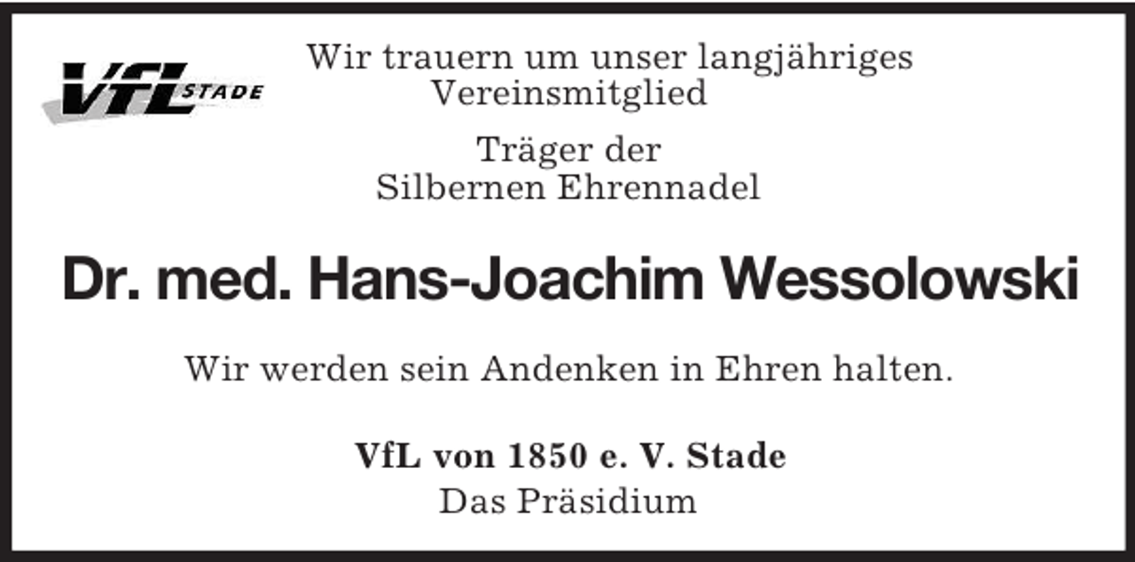 <p>Wir trauern um unser langjähriges<br />Vereinsmitglied<br />Träger der<br />Silbernen Ehrennadel<br />Dr. med. Hans-Joachim Wessolowski<br />Wir werden sein Andenken in Ehren halten.<br />VfL von 1850 e. V. Stade<br />Das Präsidium</p>