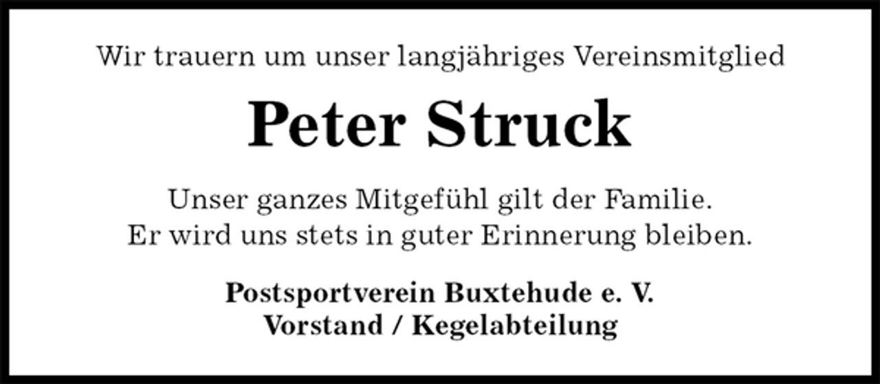 <p>Wir trauern um unser langjähriges Vereinsmitglied<br />Peter Struck<br />Unser ganzes Mitgefühl gilt der Familie.<br />Er wird uns stets in guter Erinnerung bleiben.<br />Postsportverein Buxtehude e. V.<br />Vorstand / Kegelabteilung</p>