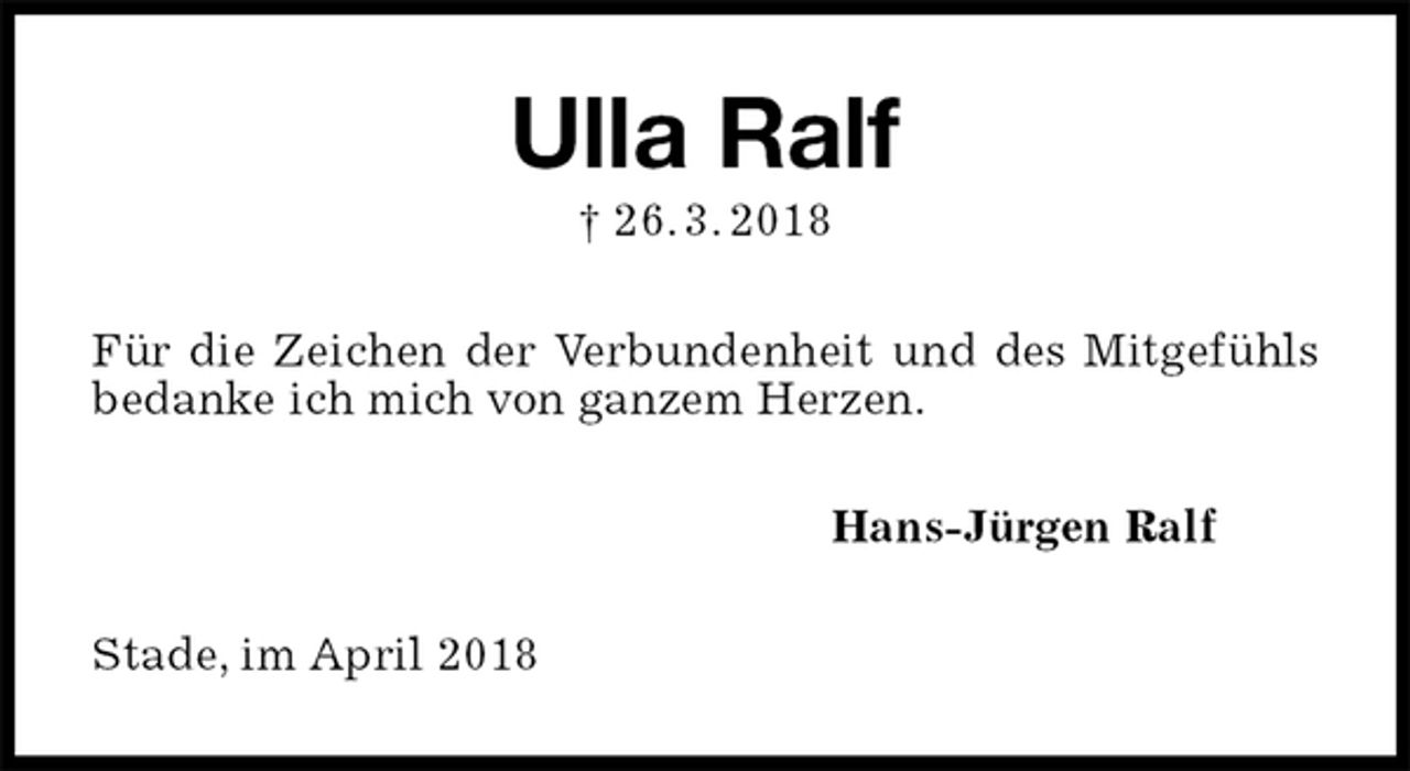 <p>Ulla Ralf<br />† 26. 3. 2018<br />Für die Zeichen der Verbundenheit und des Mitgefühls bedanke ich mich von ganzem Herzen.<br />Hans-Jürgen Ralf<br />Stade, im April 2018</p>