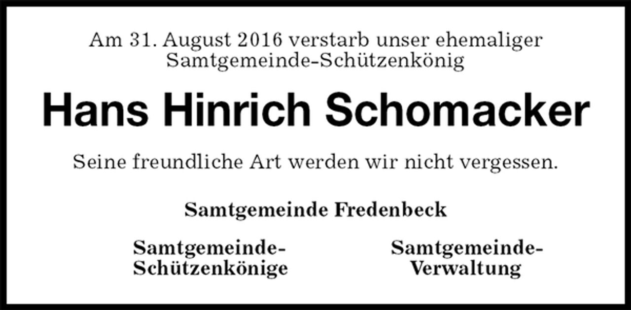 <p>Am 31. August 2016 verstarb unser ehemaliger<br />Samtgemeinde-Schützenkönig<br />Samtgemeinde- Samtgemeinde-<br />Schützenkönige Verwaltung<br />Hans Hinrich Schomacker<br />Samtgemeinde Fredenbeck<br />Seine freundliche Art werden wir nicht vergessen.</p>