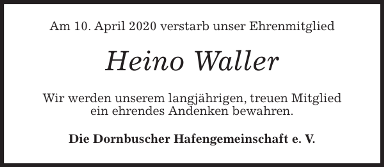 <p>Am 10. April 2020 verstarb unser Ehrenmitglied<br />Heino Waller<br />Wir werden unserem langjährigen, treuen Mitglied<br />ein ehrendes Andenken bewahren.<br />Die Dornbuscher Hafengemeinschaft e. V.</p>