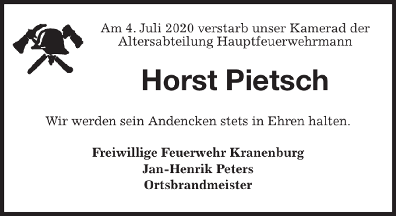 <p>Am 4. Juli 2020 verstarb unser Kamerad der<br />Altersabteilung Hauptfeuerwehrmann<br />Horst Pietsch<br />Wir werden sein Andencken stets in Ehren halten.<br />Freiwillige Feuerwehr Kranenburg<br />Jan-Henrik Peters<br />Ortsbrandmeister</p>