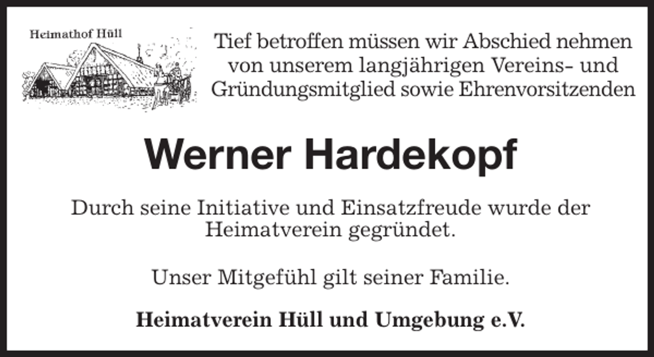 <p>Tief betroffen müssen wir Abschied nehmen von unserem langjährigen Vereins- und Gründungsmitglied sowie Ehrenvorsitzenden<br />Werner Hardekopf<br />Unser Mitgefühl gilt seiner Familie.</p>
<p>Heimatverein Hüll und Umgebung e.V.<br />Durch seine Initiative und Einsatzfreude wurde der<br />Heimatverein gegründet.</p>